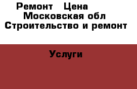 Ремонт › Цена ­ 500 - Московская обл. Строительство и ремонт » Услуги   